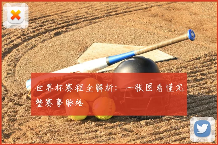 世界杯赛程全解析:一张图看懂完整赛事脉络