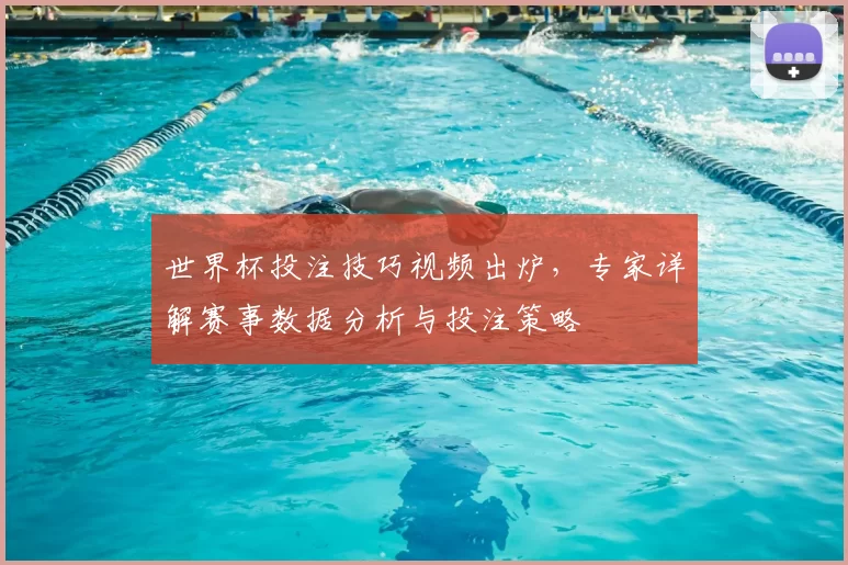 世界杯投注技巧视频出炉,专家详解赛事数据分析与投注策略