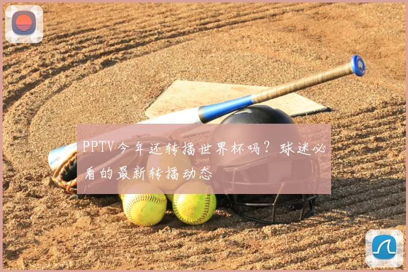 PPTV今年还转播世界杯吗?球迷必看的最新转播动态