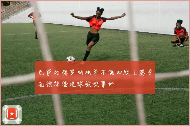 巴萨对赫罗纳绝杀不满回顾上赛季孔德踩踏进球被吹事件
