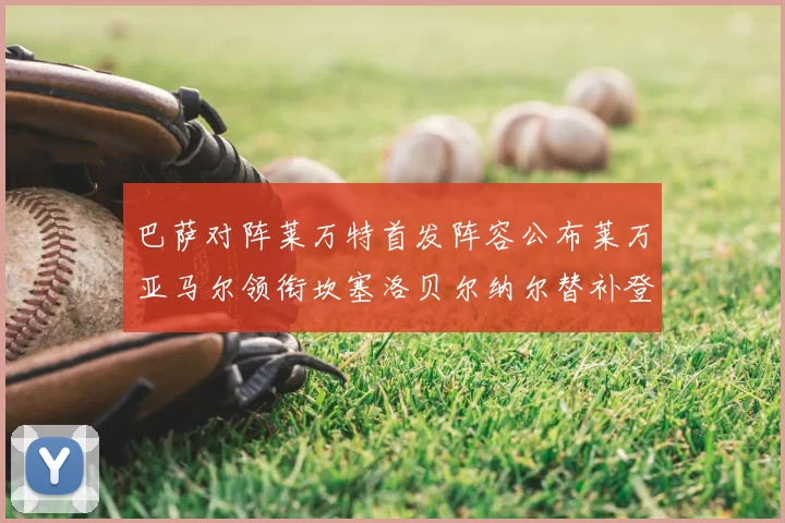 巴萨对阵莱万特首发阵容公布莱万亚马尔领衔坎塞洛贝尔纳尔替补登场