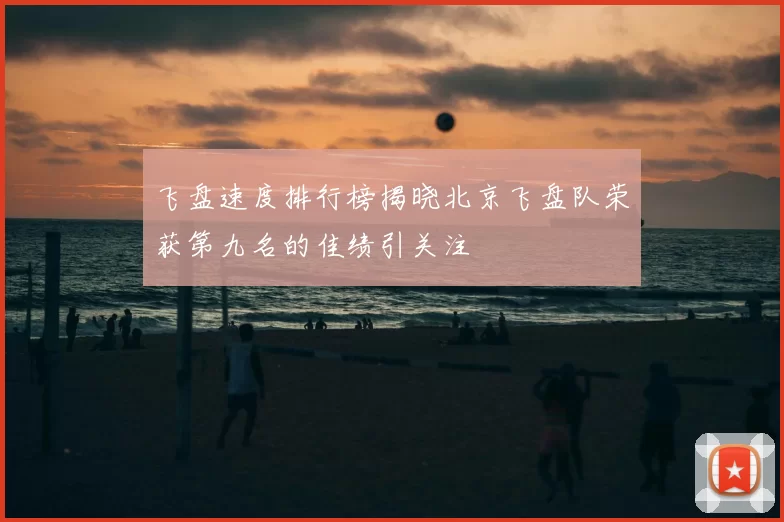 飞盘速度排行榜揭晓北京飞盘队荣获第九名的佳绩引关注