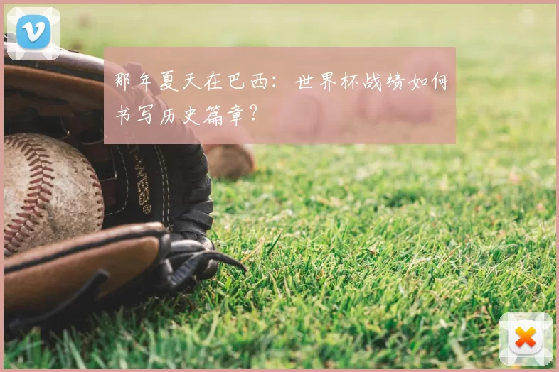 那年夏天在巴西:世界杯战绩如何书写历史篇章?