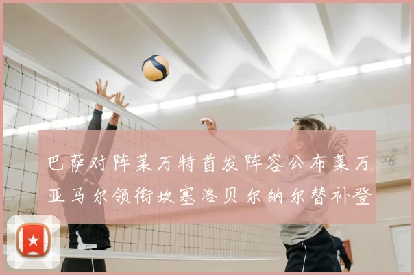 巴萨对阵莱万特首发阵容公布莱万亚马尔领衔坎塞洛贝尔纳尔替补登场