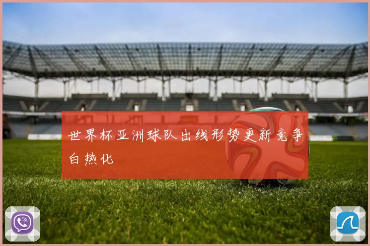 世界杯亚洲球队出线形势更新竞争白热化