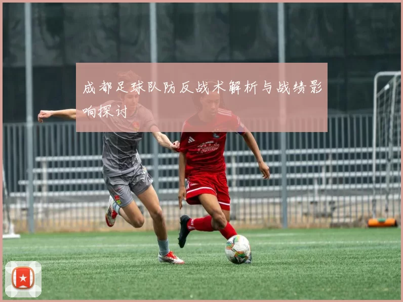 成都足球队防反战术解析与战绩影响探讨