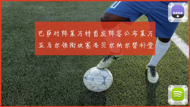 巴萨对阵莱万特首发阵容公布莱万亚马尔领衔坎塞洛贝尔纳尔替补登场