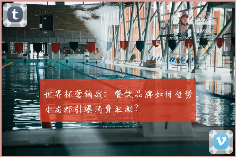 世界杯营销战:餐饮品牌如何借势小龙虾引爆消费狂潮?